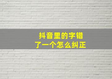 抖音里的字错了一个怎么纠正