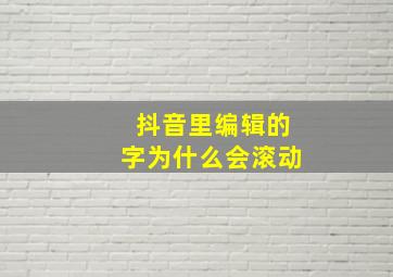 抖音里编辑的字为什么会滚动