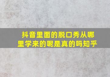 抖音里面的脱口秀从哪里学来的呢是真的吗知乎