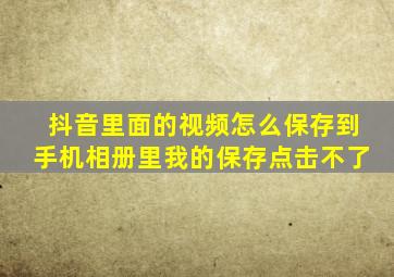 抖音里面的视频怎么保存到手机相册里我的保存点击不了