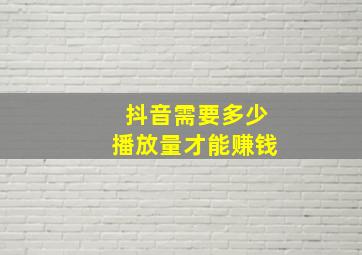 抖音需要多少播放量才能赚钱