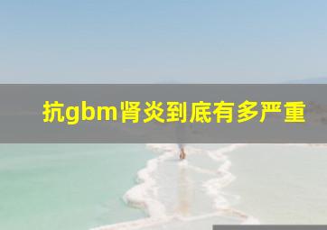 抗gbm肾炎到底有多严重