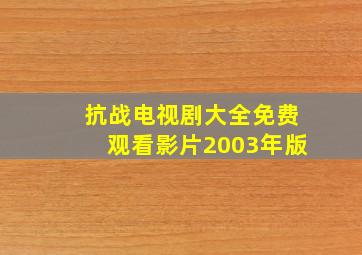 抗战电视剧大全免费观看影片2003年版