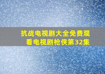 抗战电视剧大全免费观看电视剧枪侠第32集