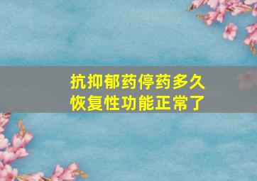 抗抑郁药停药多久恢复性功能正常了