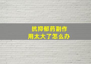 抗抑郁药副作用太大了怎么办