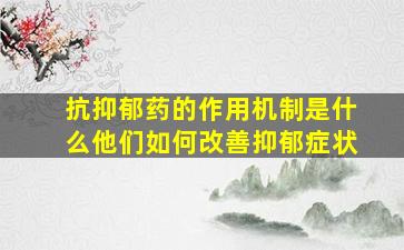 抗抑郁药的作用机制是什么他们如何改善抑郁症状