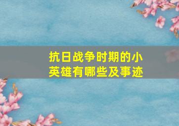 抗日战争时期的小英雄有哪些及事迹