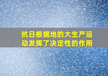 抗日根据地的大生产运动发挥了决定性的作用