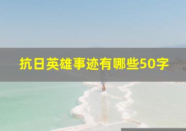 抗日英雄事迹有哪些50字