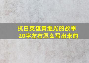 抗日英雄黄继光的故事20字左右怎么写出来的