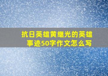 抗日英雄黄继光的英雄事迹50字作文怎么写