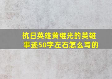 抗日英雄黄继光的英雄事迹50字左右怎么写的