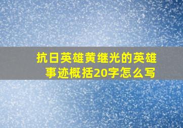 抗日英雄黄继光的英雄事迹概括20字怎么写