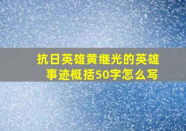 抗日英雄黄继光的英雄事迹概括50字怎么写