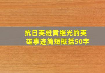 抗日英雄黄继光的英雄事迹简短概括50字