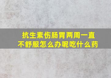 抗生素伤肠胃两周一直不舒服怎么办呢吃什么药