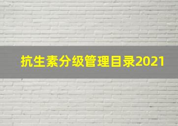 抗生素分级管理目录2021