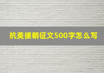 抗美援朝征文500字怎么写