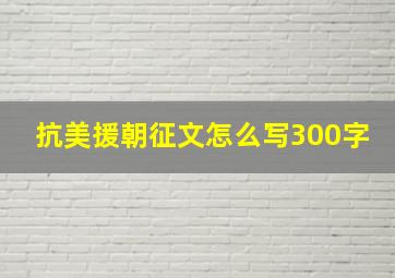 抗美援朝征文怎么写300字