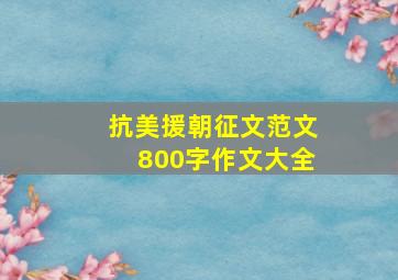 抗美援朝征文范文800字作文大全