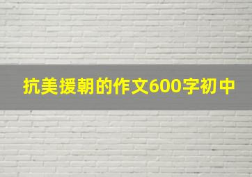 抗美援朝的作文600字初中