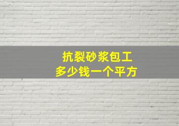 抗裂砂浆包工多少钱一个平方