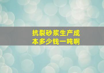 抗裂砂浆生产成本多少钱一吨啊