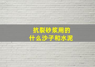 抗裂砂浆用的什么沙子和水泥