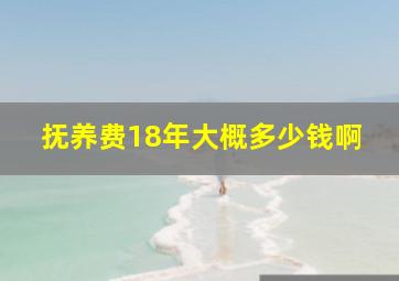 抚养费18年大概多少钱啊