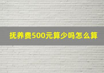 抚养费500元算少吗怎么算