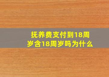 抚养费支付到18周岁含18周岁吗为什么