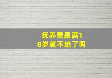 抚养费是满18岁就不给了吗