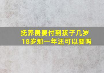 抚养费要付到孩子几岁18岁那一年还可以要吗