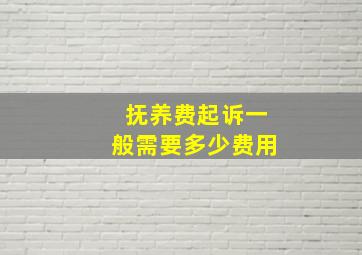 抚养费起诉一般需要多少费用