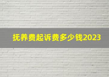 抚养费起诉费多少钱2023