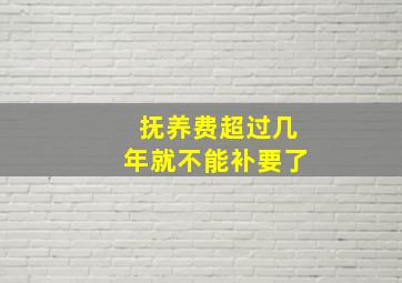 抚养费超过几年就不能补要了