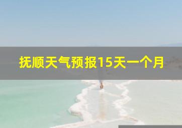 抚顺天气预报15天一个月