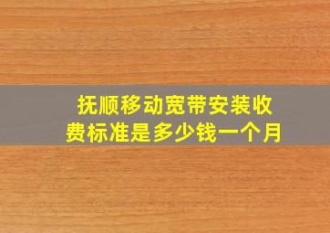 抚顺移动宽带安装收费标准是多少钱一个月