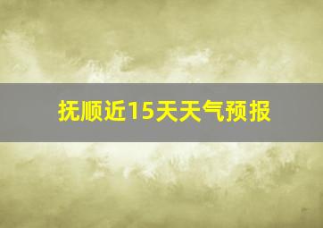 抚顺近15天天气预报