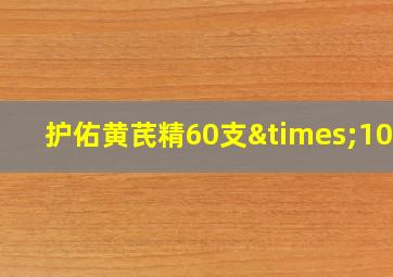 护佑黄芪精60支×10ml