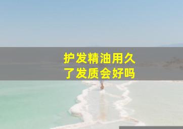 护发精油用久了发质会好吗