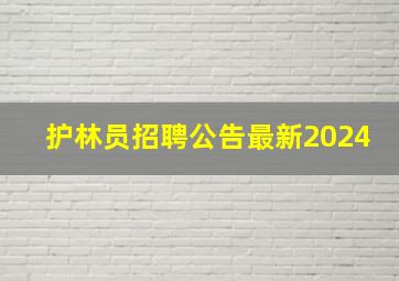 护林员招聘公告最新2024