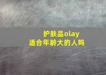 护肤品olay适合年龄大的人吗