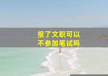 报了文职可以不参加笔试吗