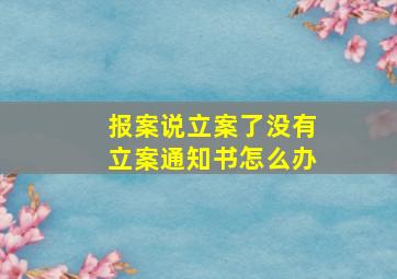 报案说立案了没有立案通知书怎么办