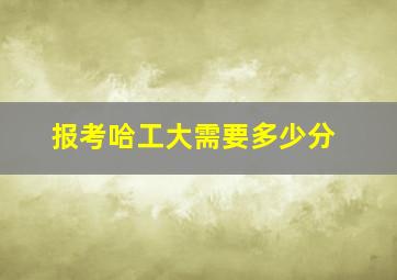 报考哈工大需要多少分