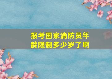 报考国家消防员年龄限制多少岁了啊