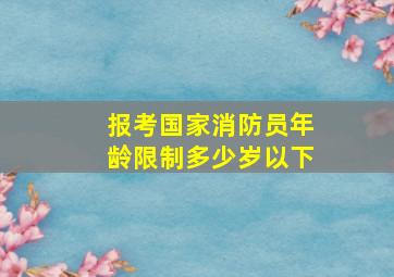 报考国家消防员年龄限制多少岁以下