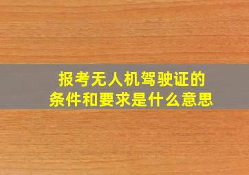 报考无人机驾驶证的条件和要求是什么意思